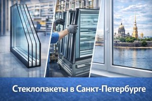 Стеклопакеты в Санкт-Петербурге: особенности выбора, производства и применения в условиях региона